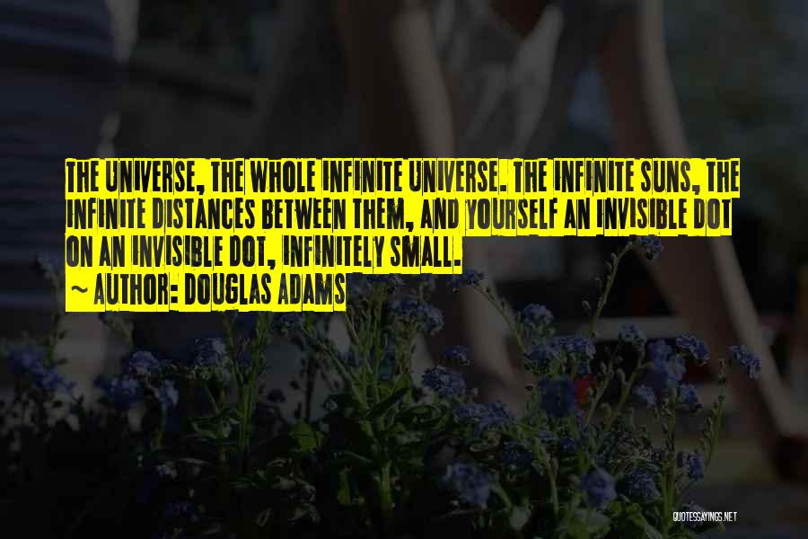Douglas Adams Quotes: The Universe, The Whole Infinite Universe. The Infinite Suns, The Infinite Distances Between Them, And Yourself An Invisible Dot On