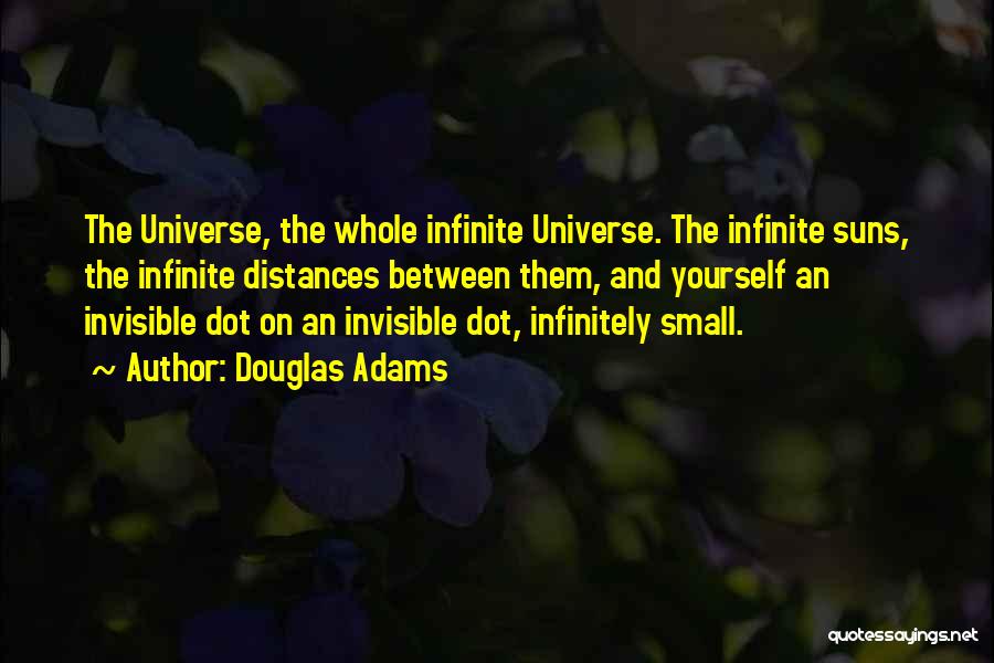 Douglas Adams Quotes: The Universe, The Whole Infinite Universe. The Infinite Suns, The Infinite Distances Between Them, And Yourself An Invisible Dot On