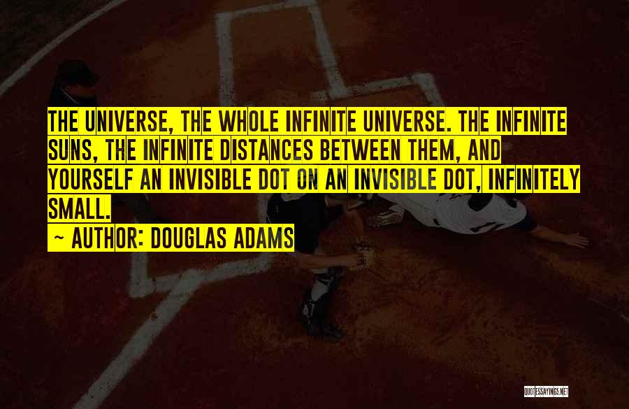 Douglas Adams Quotes: The Universe, The Whole Infinite Universe. The Infinite Suns, The Infinite Distances Between Them, And Yourself An Invisible Dot On