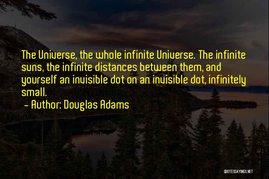 Douglas Adams Quotes: The Universe, The Whole Infinite Universe. The Infinite Suns, The Infinite Distances Between Them, And Yourself An Invisible Dot On