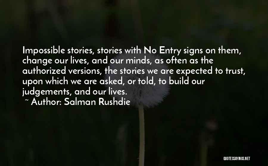 Salman Rushdie Quotes: Impossible Stories, Stories With No Entry Signs On Them, Change Our Lives, And Our Minds, As Often As The Authorized
