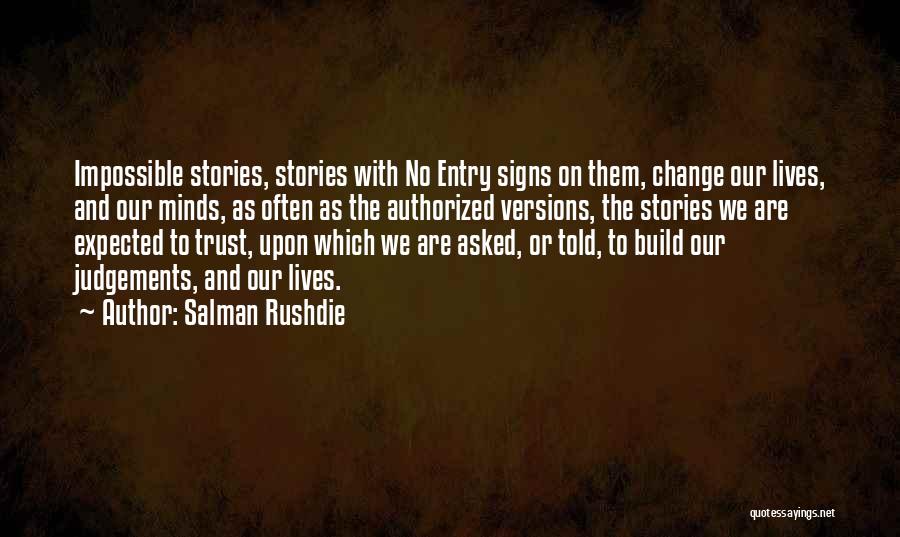 Salman Rushdie Quotes: Impossible Stories, Stories With No Entry Signs On Them, Change Our Lives, And Our Minds, As Often As The Authorized