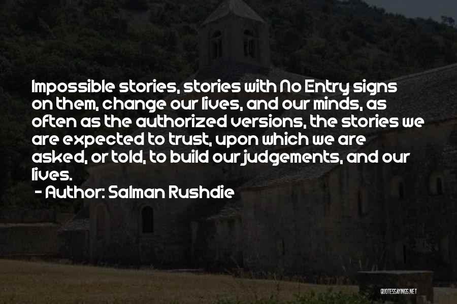 Salman Rushdie Quotes: Impossible Stories, Stories With No Entry Signs On Them, Change Our Lives, And Our Minds, As Often As The Authorized