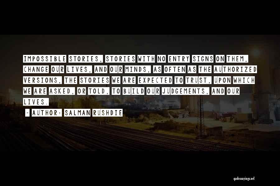 Salman Rushdie Quotes: Impossible Stories, Stories With No Entry Signs On Them, Change Our Lives, And Our Minds, As Often As The Authorized