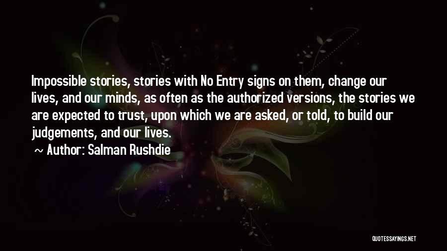 Salman Rushdie Quotes: Impossible Stories, Stories With No Entry Signs On Them, Change Our Lives, And Our Minds, As Often As The Authorized