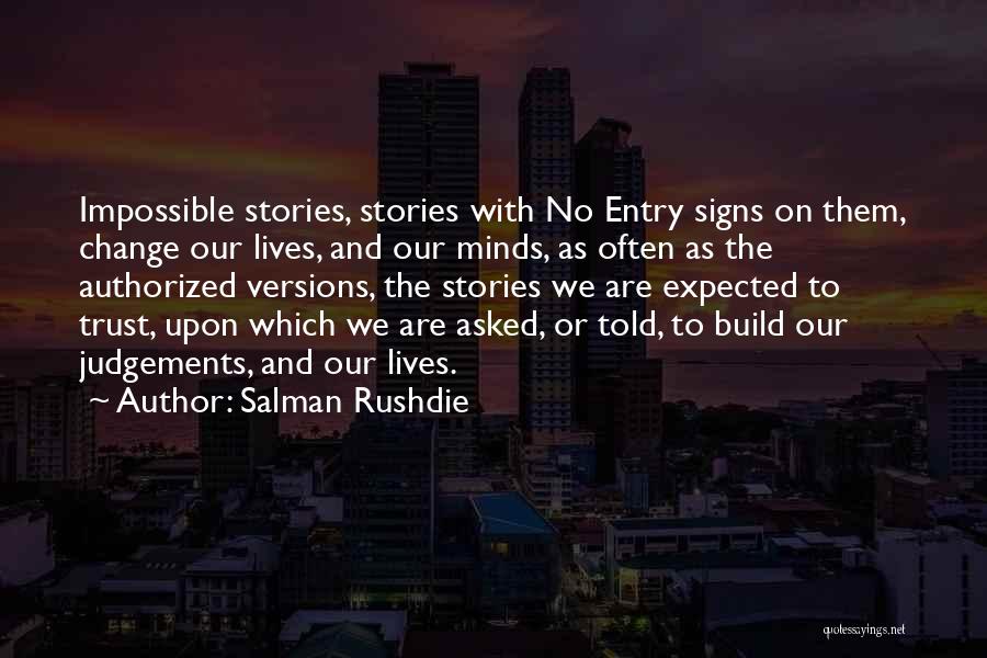 Salman Rushdie Quotes: Impossible Stories, Stories With No Entry Signs On Them, Change Our Lives, And Our Minds, As Often As The Authorized