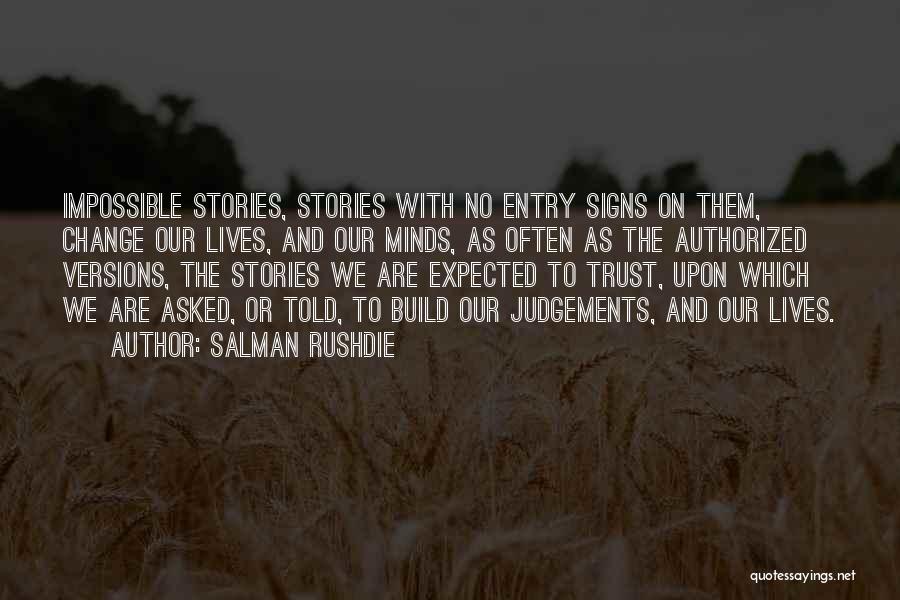 Salman Rushdie Quotes: Impossible Stories, Stories With No Entry Signs On Them, Change Our Lives, And Our Minds, As Often As The Authorized