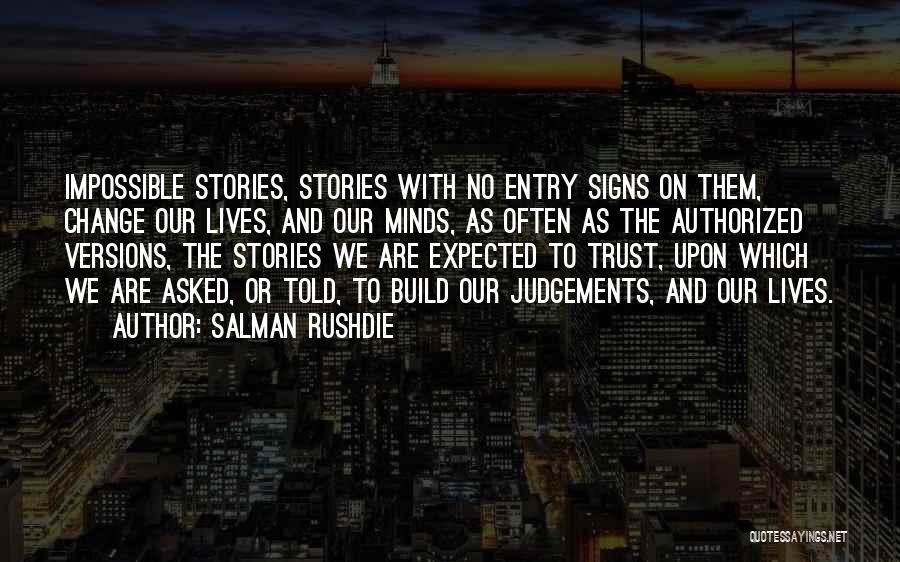 Salman Rushdie Quotes: Impossible Stories, Stories With No Entry Signs On Them, Change Our Lives, And Our Minds, As Often As The Authorized