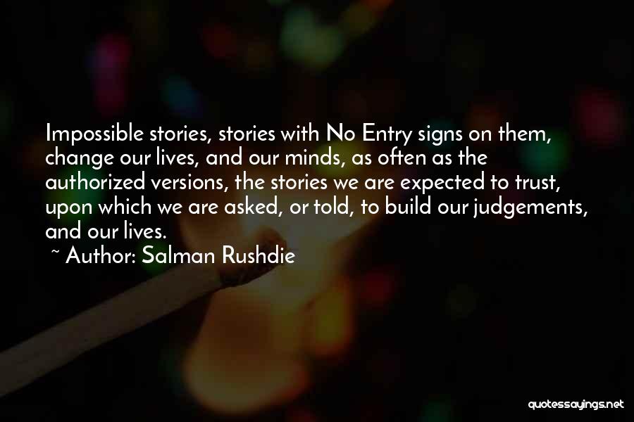 Salman Rushdie Quotes: Impossible Stories, Stories With No Entry Signs On Them, Change Our Lives, And Our Minds, As Often As The Authorized