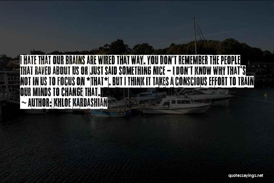 Khloe Kardashian Quotes: I Hate That Our Brains Are Wired That Way. You Don't Remember The People That Raved About Us Or Just