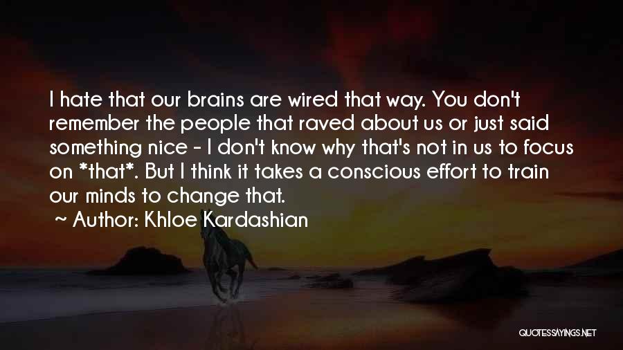 Khloe Kardashian Quotes: I Hate That Our Brains Are Wired That Way. You Don't Remember The People That Raved About Us Or Just