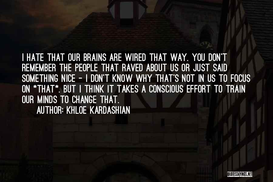 Khloe Kardashian Quotes: I Hate That Our Brains Are Wired That Way. You Don't Remember The People That Raved About Us Or Just