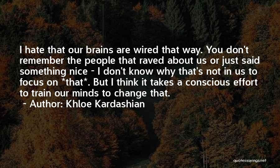 Khloe Kardashian Quotes: I Hate That Our Brains Are Wired That Way. You Don't Remember The People That Raved About Us Or Just