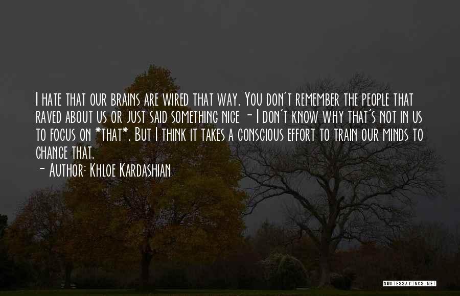 Khloe Kardashian Quotes: I Hate That Our Brains Are Wired That Way. You Don't Remember The People That Raved About Us Or Just