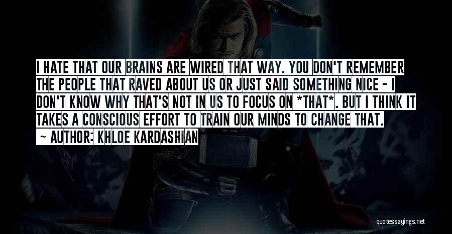 Khloe Kardashian Quotes: I Hate That Our Brains Are Wired That Way. You Don't Remember The People That Raved About Us Or Just