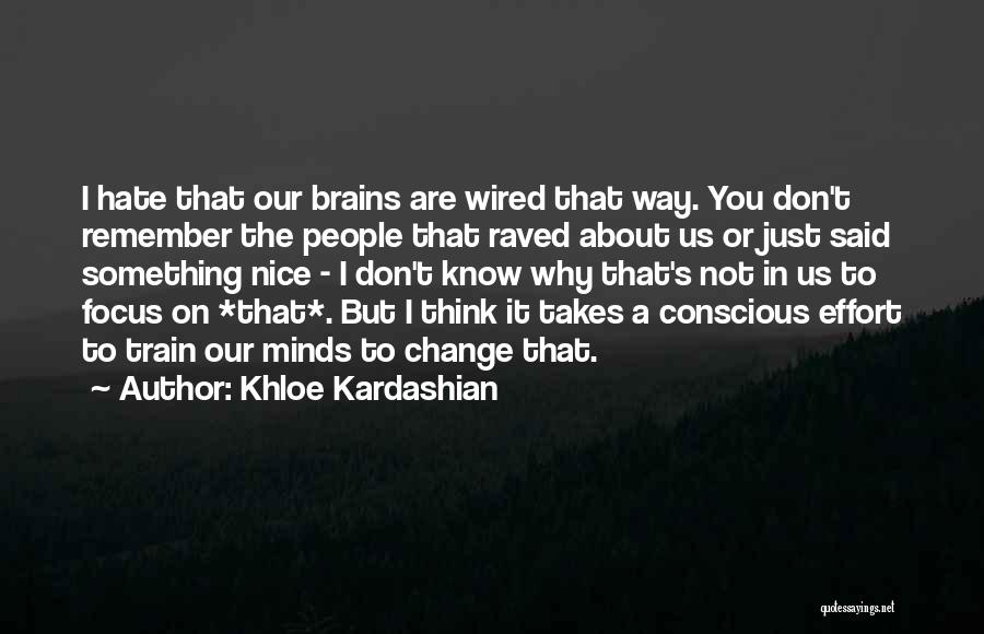 Khloe Kardashian Quotes: I Hate That Our Brains Are Wired That Way. You Don't Remember The People That Raved About Us Or Just