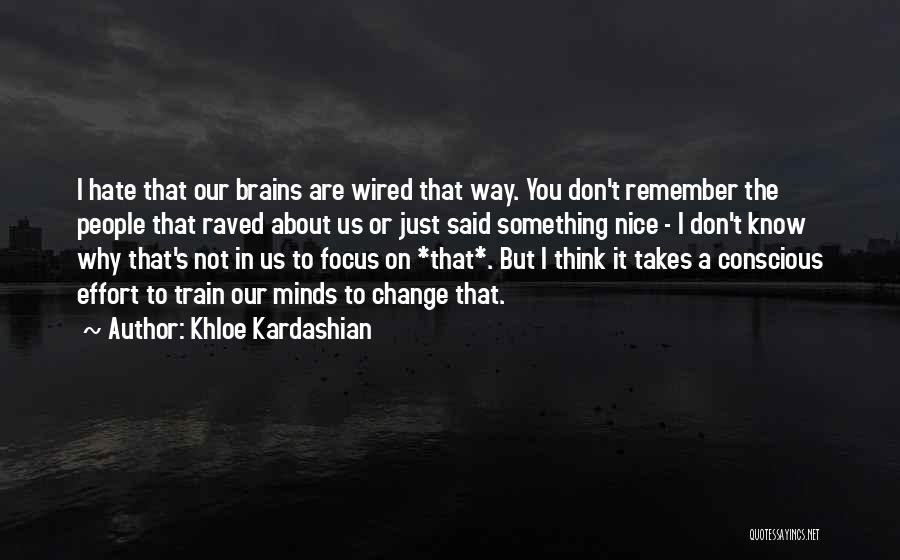 Khloe Kardashian Quotes: I Hate That Our Brains Are Wired That Way. You Don't Remember The People That Raved About Us Or Just