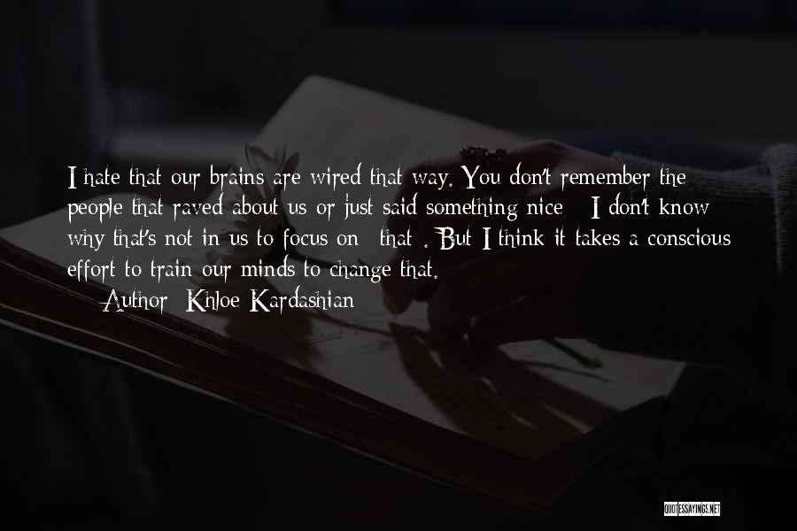 Khloe Kardashian Quotes: I Hate That Our Brains Are Wired That Way. You Don't Remember The People That Raved About Us Or Just