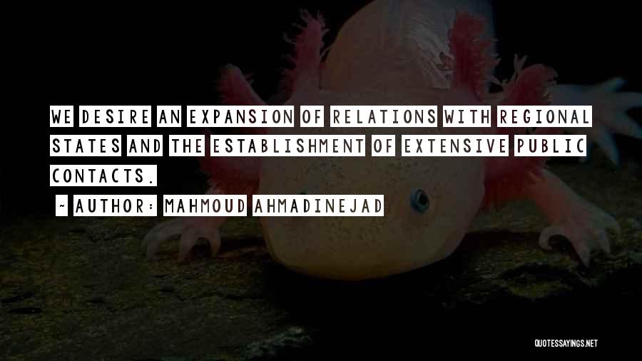 Mahmoud Ahmadinejad Quotes: We Desire An Expansion Of Relations With Regional States And The Establishment Of Extensive Public Contacts.