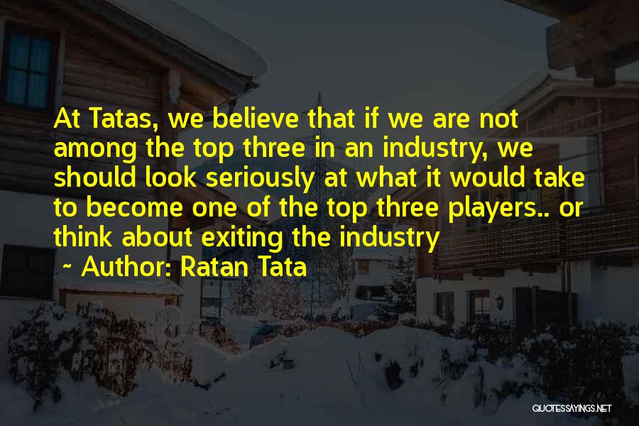 Ratan Tata Quotes: At Tatas, We Believe That If We Are Not Among The Top Three In An Industry, We Should Look Seriously