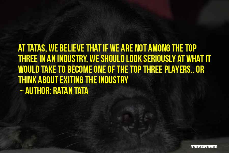 Ratan Tata Quotes: At Tatas, We Believe That If We Are Not Among The Top Three In An Industry, We Should Look Seriously