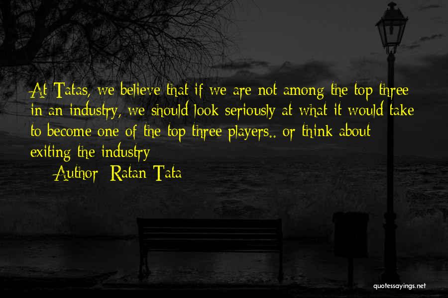 Ratan Tata Quotes: At Tatas, We Believe That If We Are Not Among The Top Three In An Industry, We Should Look Seriously