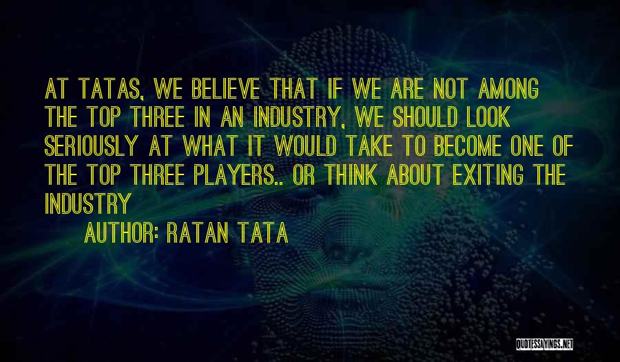 Ratan Tata Quotes: At Tatas, We Believe That If We Are Not Among The Top Three In An Industry, We Should Look Seriously