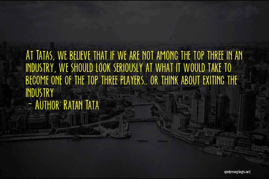 Ratan Tata Quotes: At Tatas, We Believe That If We Are Not Among The Top Three In An Industry, We Should Look Seriously