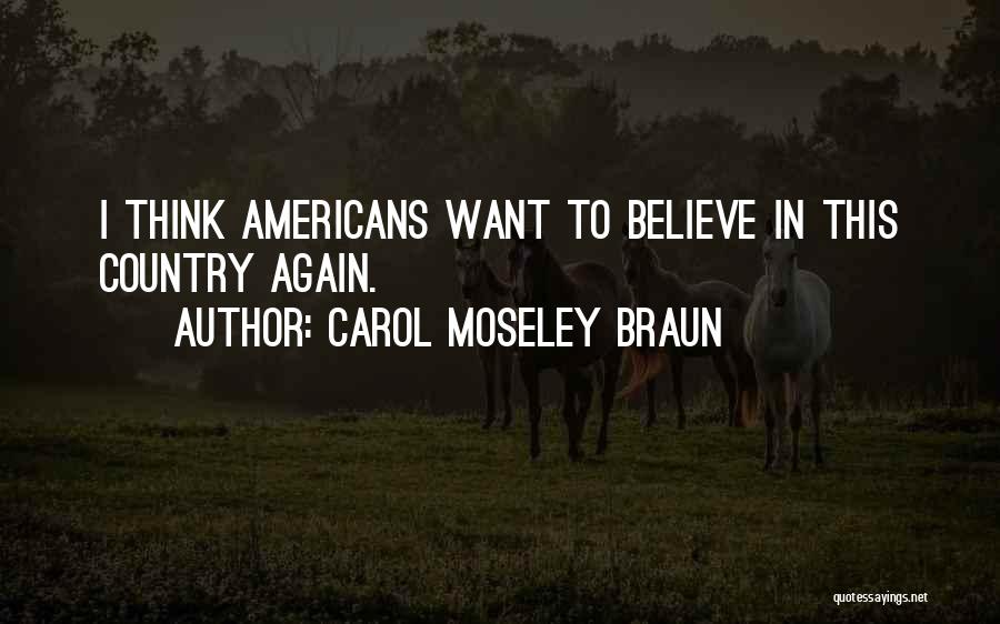 Carol Moseley Braun Quotes: I Think Americans Want To Believe In This Country Again.