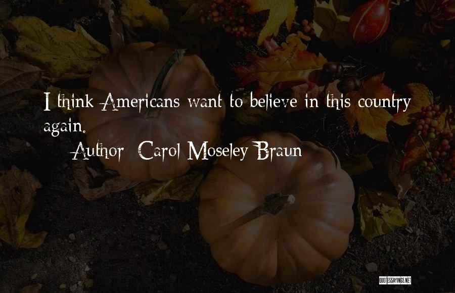 Carol Moseley Braun Quotes: I Think Americans Want To Believe In This Country Again.