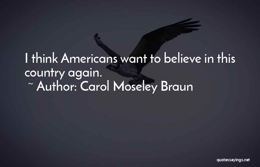Carol Moseley Braun Quotes: I Think Americans Want To Believe In This Country Again.