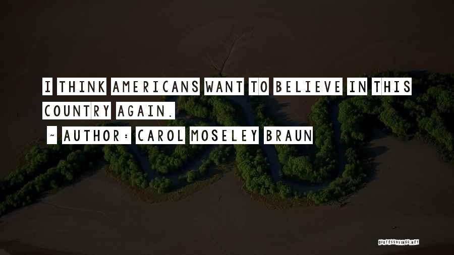 Carol Moseley Braun Quotes: I Think Americans Want To Believe In This Country Again.