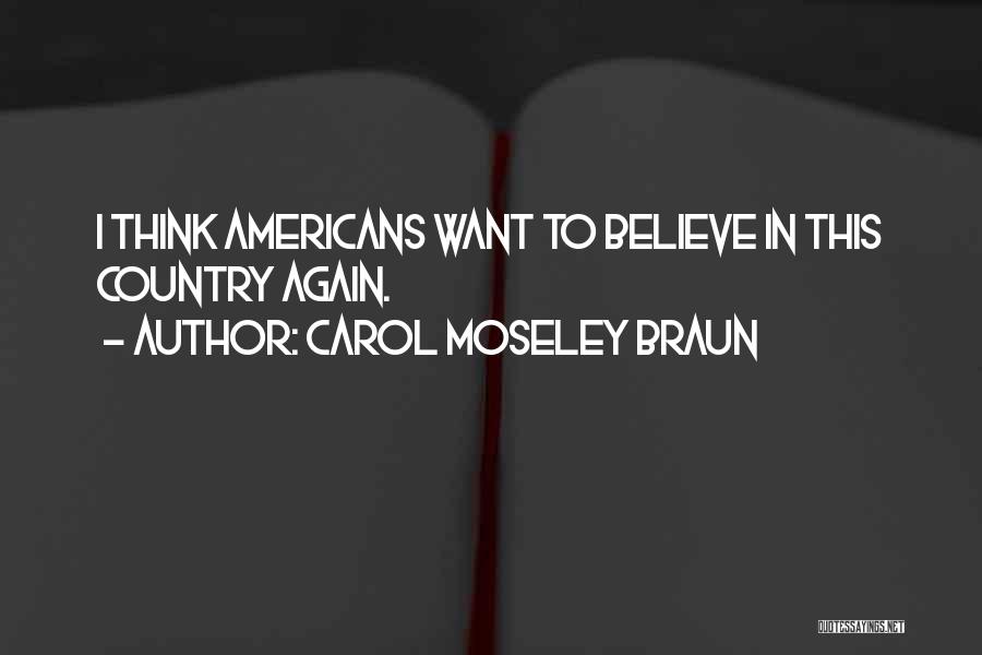 Carol Moseley Braun Quotes: I Think Americans Want To Believe In This Country Again.
