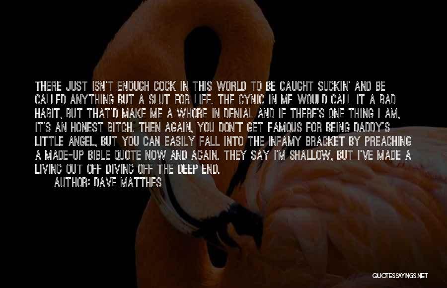 Dave Matthes Quotes: There Just Isn't Enough Cock In This World To Be Caught Suckin' And Be Called Anything But A Slut For