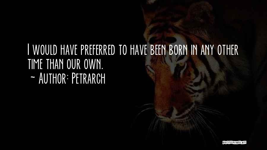 Petrarch Quotes: I Would Have Preferred To Have Been Born In Any Other Time Than Our Own.