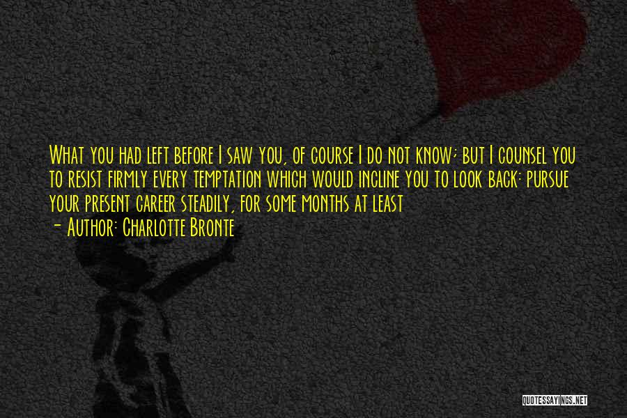 Charlotte Bronte Quotes: What You Had Left Before I Saw You, Of Course I Do Not Know; But I Counsel You To Resist