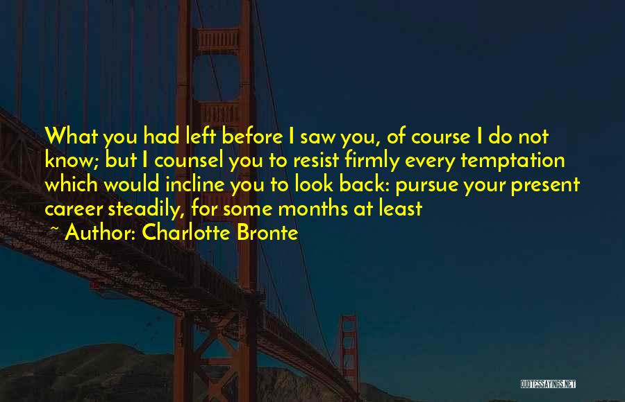 Charlotte Bronte Quotes: What You Had Left Before I Saw You, Of Course I Do Not Know; But I Counsel You To Resist
