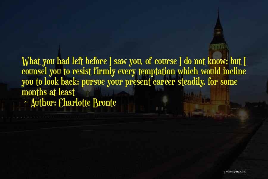 Charlotte Bronte Quotes: What You Had Left Before I Saw You, Of Course I Do Not Know; But I Counsel You To Resist