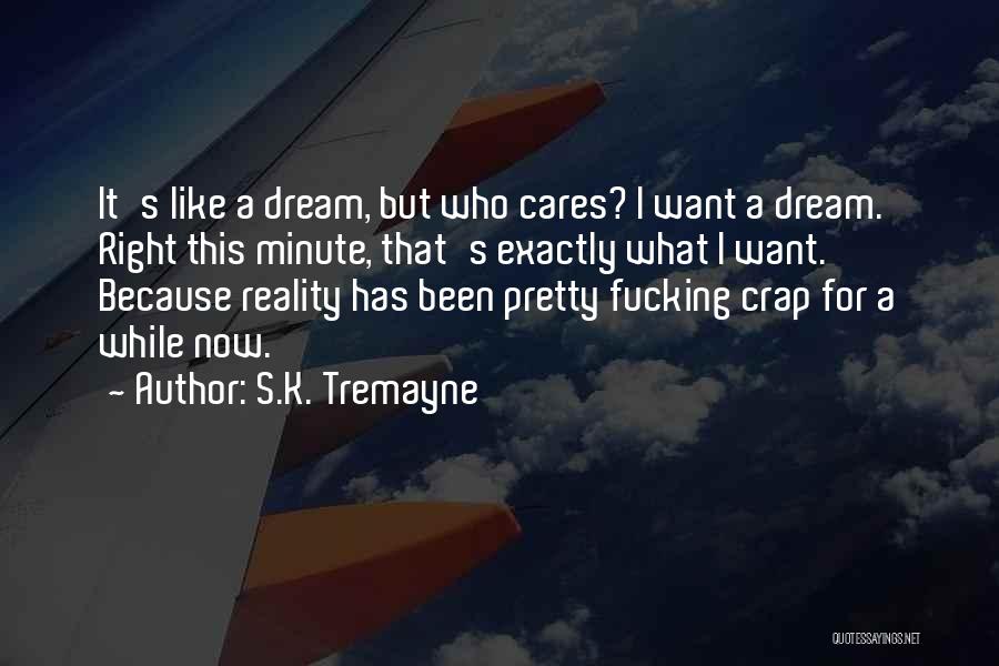 S.K. Tremayne Quotes: It's Like A Dream, But Who Cares? I Want A Dream. Right This Minute, That's Exactly What I Want. Because