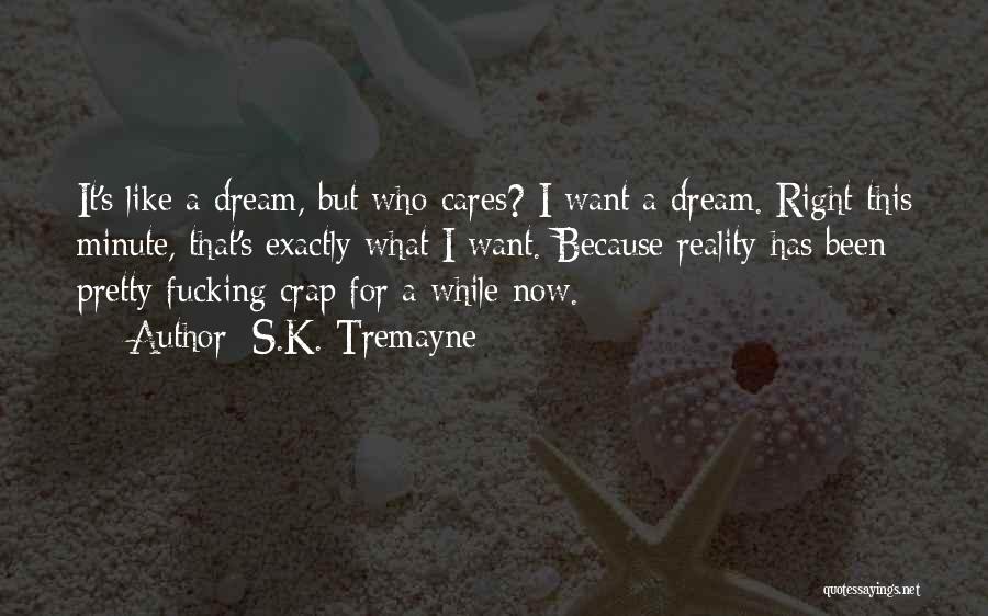 S.K. Tremayne Quotes: It's Like A Dream, But Who Cares? I Want A Dream. Right This Minute, That's Exactly What I Want. Because