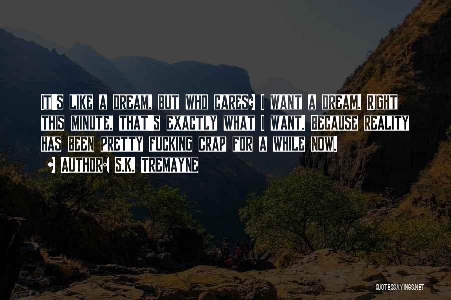 S.K. Tremayne Quotes: It's Like A Dream, But Who Cares? I Want A Dream. Right This Minute, That's Exactly What I Want. Because