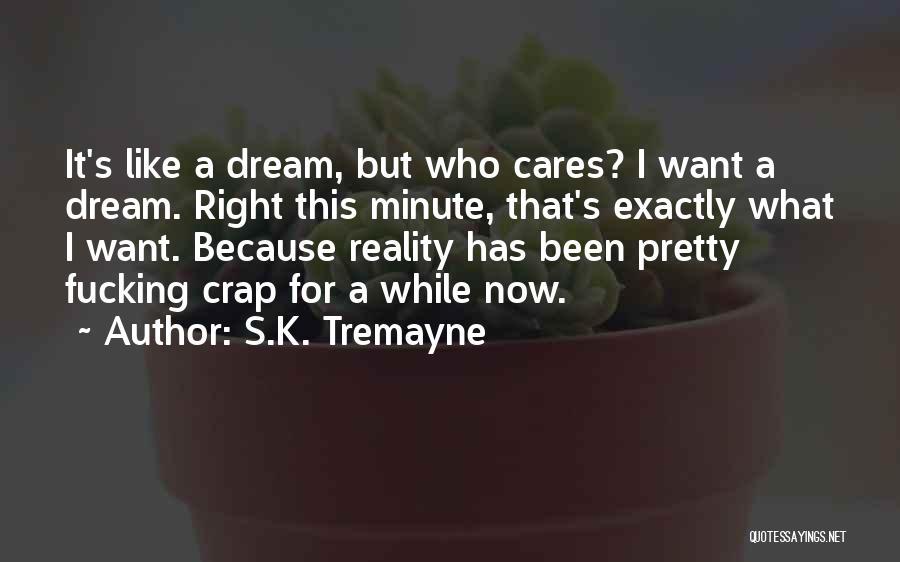 S.K. Tremayne Quotes: It's Like A Dream, But Who Cares? I Want A Dream. Right This Minute, That's Exactly What I Want. Because