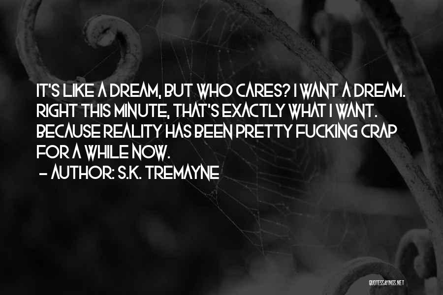 S.K. Tremayne Quotes: It's Like A Dream, But Who Cares? I Want A Dream. Right This Minute, That's Exactly What I Want. Because