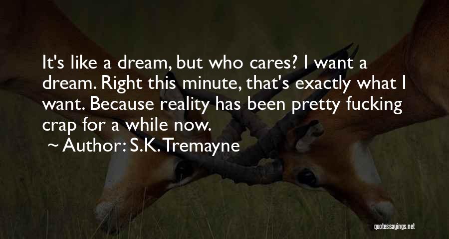 S.K. Tremayne Quotes: It's Like A Dream, But Who Cares? I Want A Dream. Right This Minute, That's Exactly What I Want. Because