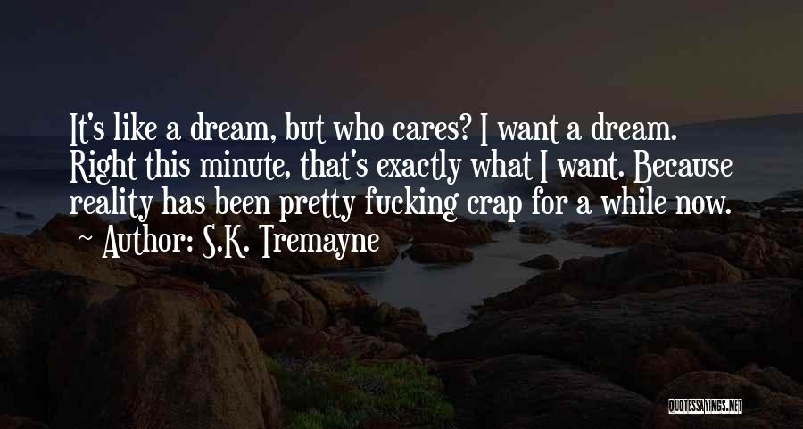 S.K. Tremayne Quotes: It's Like A Dream, But Who Cares? I Want A Dream. Right This Minute, That's Exactly What I Want. Because