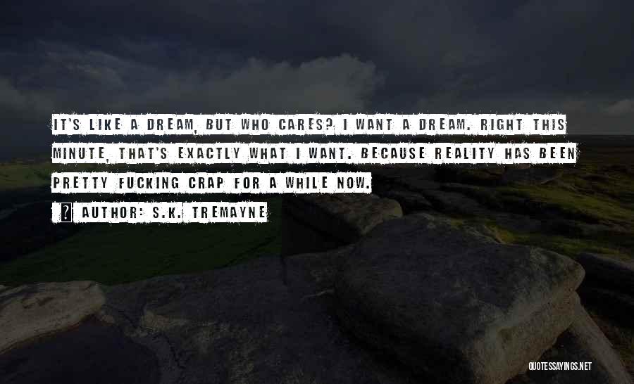 S.K. Tremayne Quotes: It's Like A Dream, But Who Cares? I Want A Dream. Right This Minute, That's Exactly What I Want. Because