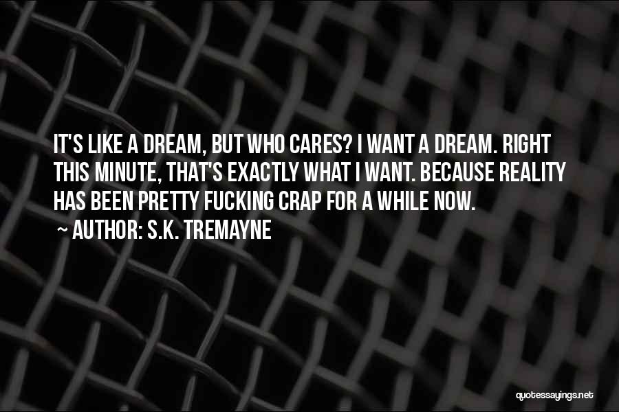 S.K. Tremayne Quotes: It's Like A Dream, But Who Cares? I Want A Dream. Right This Minute, That's Exactly What I Want. Because