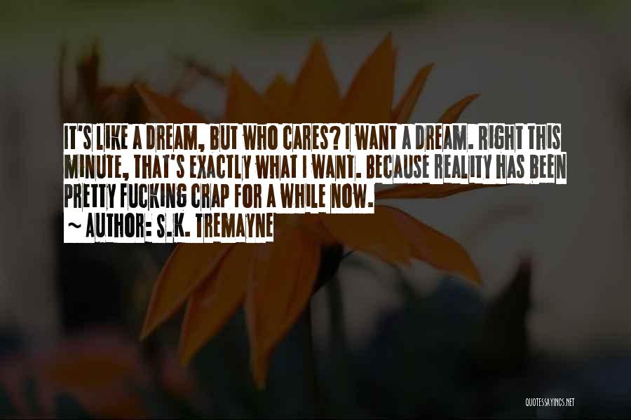 S.K. Tremayne Quotes: It's Like A Dream, But Who Cares? I Want A Dream. Right This Minute, That's Exactly What I Want. Because