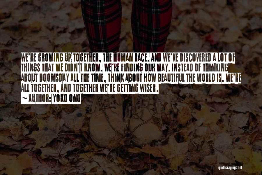 Yoko Ono Quotes: We're Growing Up Together, The Human Race. And We've Discovered A Lot Of Things That We Didn't Know. We're Finding