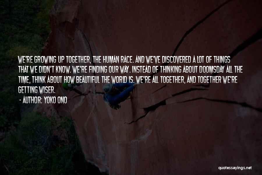 Yoko Ono Quotes: We're Growing Up Together, The Human Race. And We've Discovered A Lot Of Things That We Didn't Know. We're Finding
